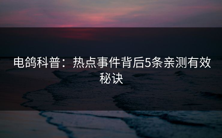 电鸽科普：热点事件背后5条亲测有效秘诀