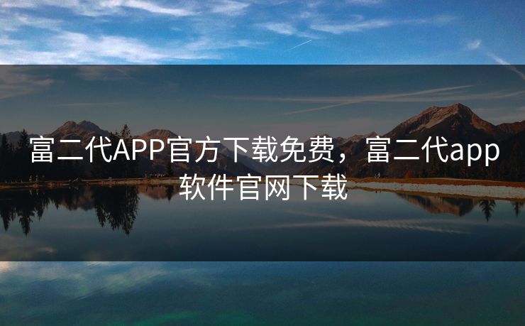富二代APP官方下载免费,富二代app软件官网下载 富二代APP官方下载免费,富二代app软件官网下载