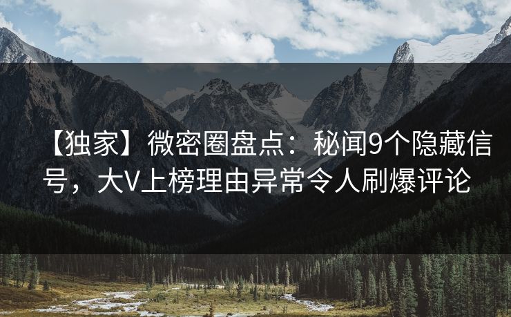 【独家】微密圈盘点：秘闻9个隐藏信号，大V上榜理由异常令人刷爆评论