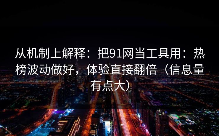 从机制上解释:把91网当工具用:热榜波动做好,体验直接翻倍(信息量有点大) 从机制上解释:把91网当工具用:热榜波动做好,体验直接翻倍(信息量有点大)
