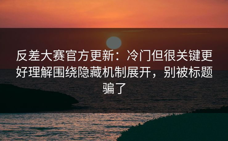 反差大赛官方更新:冷门但很关键更好理解围绕隐藏机制展开,别被标题骗了 反差大赛官方更新:冷门但很关键更好理解围绕隐藏机制展开,别被标题骗了