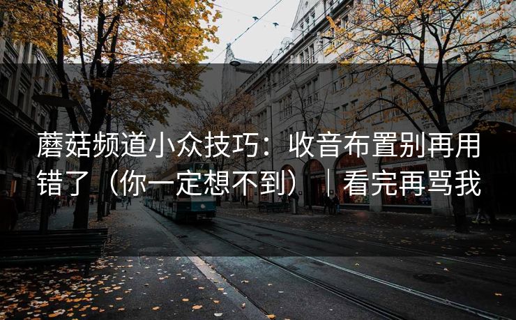 蘑菇频道小众技巧:收音布置别再用错了(你一定想不到)|看完再骂我 蘑菇频道小众技巧:收音布置别再用错了(你一定想不到)|看完再骂我