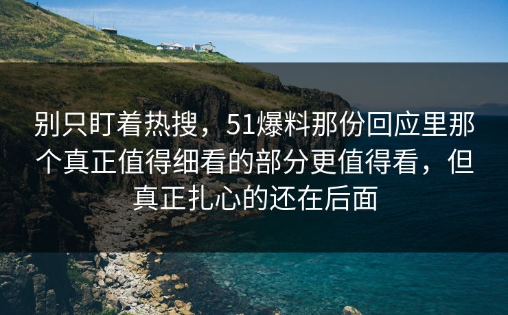 别只盯着热搜,51爆料那份回应里那个真正值得细看的部分更值得看,但真正扎心的还在后面 别只盯着热搜,51爆料那份回应里那个真正值得细看的部分更值得看,但真正扎心的还在后面