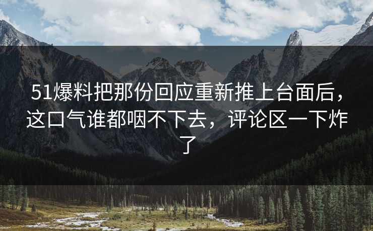 51爆料把那份回应重新推上台面后,这口气谁都咽不下去,评论区一下炸了 51爆料把那份回应重新推上台面后,这口气谁都咽不下去,评论区一下炸了